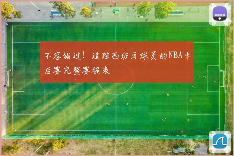 不容错过！追踪西班牙球员的NBA季后赛完整赛程表