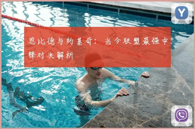恩比德与约基奇：当今联盟最强中锋对决解析