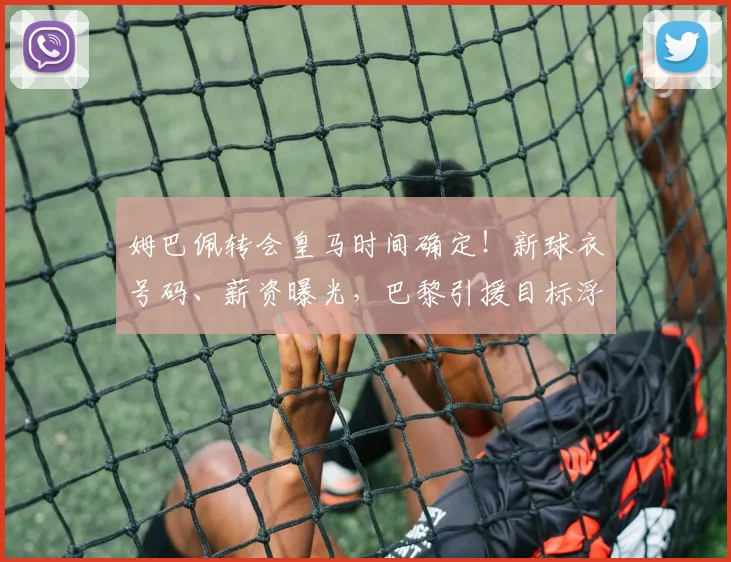 姆巴佩转会皇马时间确定！新球衣号码、薪资曝光，巴黎引援目标浮出水面