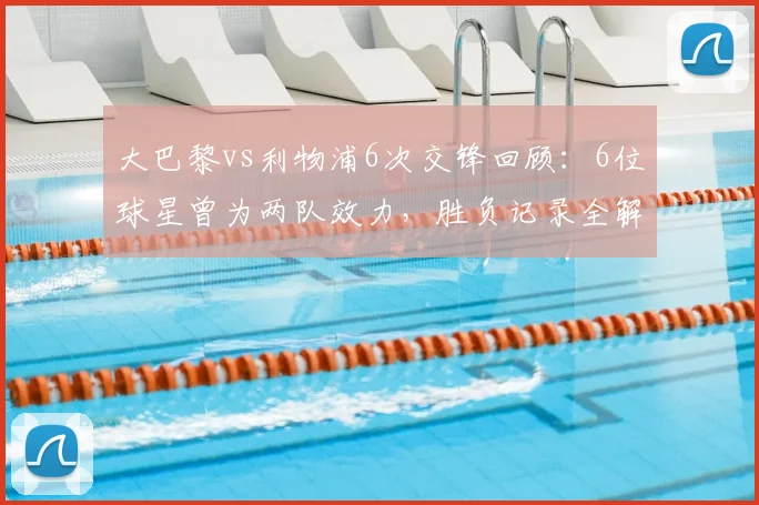 大巴黎vs利物浦6次交锋回顾：6位球星曾为两队效力，胜负记录全解析